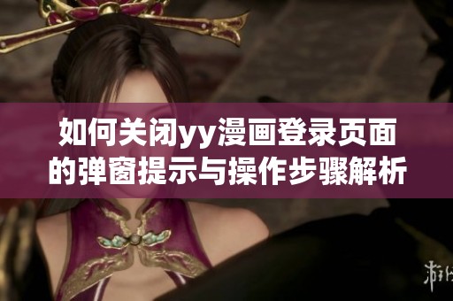 如何关闭yy漫画登录页面的弹窗提示与操作步骤解析
