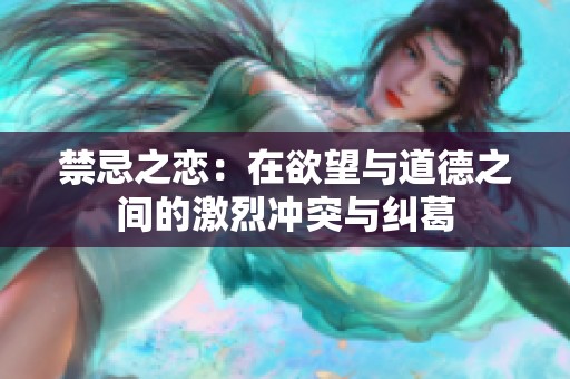 禁忌之恋：在欲望与道德之间的激烈冲突与纠葛