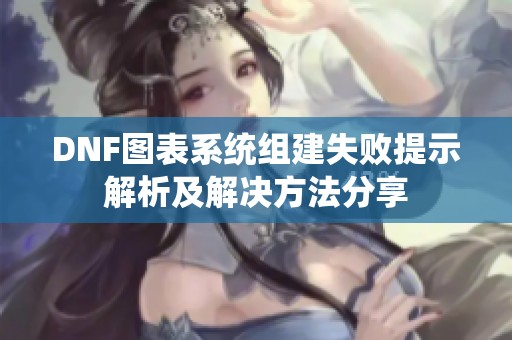DNF图表系统组建失败提示解析及解决方法分享