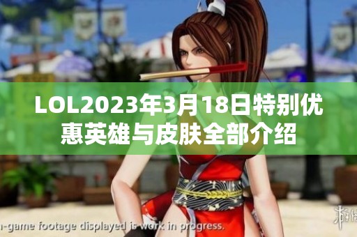 LOL2023年3月18日特别优惠英雄与皮肤全部介绍