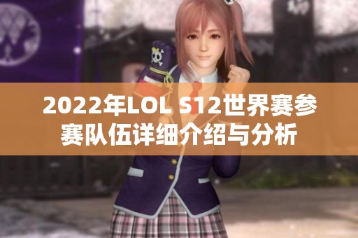 2022年LOL S12世界赛参赛队伍详细介绍与分析