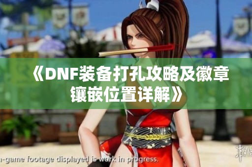 《DNF装备打孔攻略及徽章镶嵌位置详解》