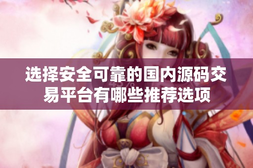 选择安全可靠的国内源码交易平台有哪些推荐选项