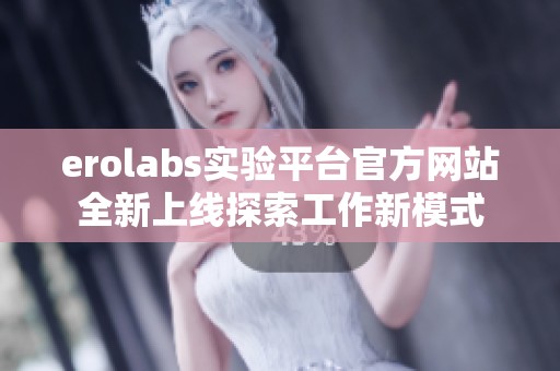 erolabs实验平台官方网站全新上线探索工作新模式