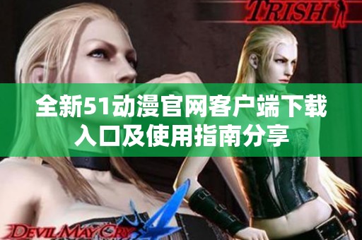 全新51动漫官网客户端下载入口及使用指南分享