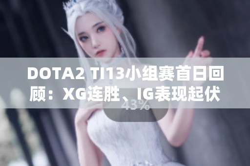 DOTA2 TI13小组赛首日回顾：XG连胜、IG表现起伏、TZ强势反扑