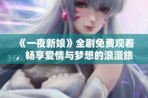《一夜新娘》全剧免费观看，畅享爱情与梦想的浪漫旅程