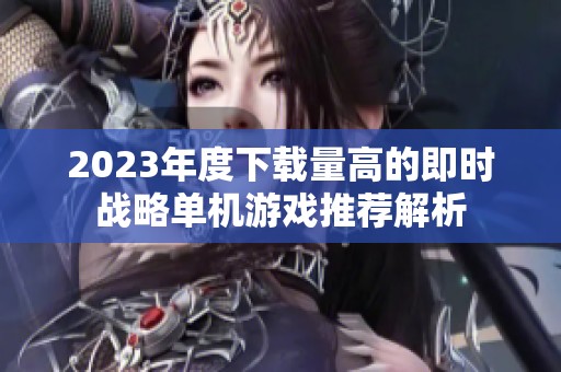 2023年度下载量高的即时战略单机游戏推荐解析