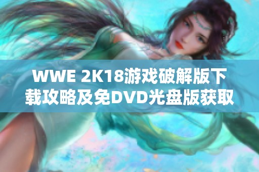 WWE 2K18游戏破解版下载攻略及免DVD光盘版获取方式