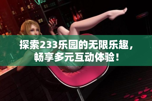 探索233乐园的无限乐趣，畅享多元互动体验！
