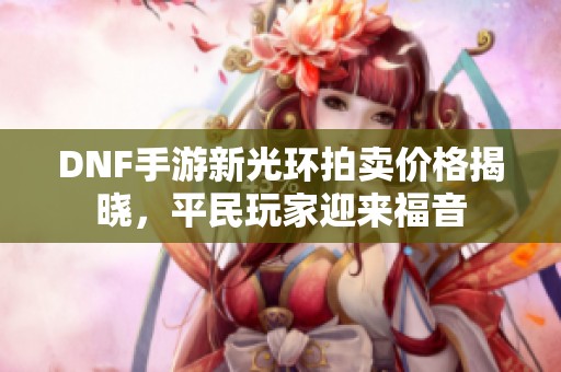 DNF手游新光环拍卖价格揭晓，平民玩家迎来福音