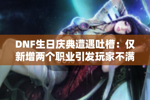 DNF生日庆典遭遇吐槽：仅新增两个职业引发玩家不满