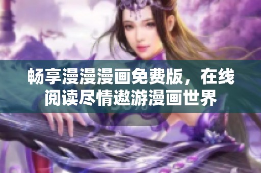 畅享漫漫漫画免费版，在线阅读尽情遨游漫画世界