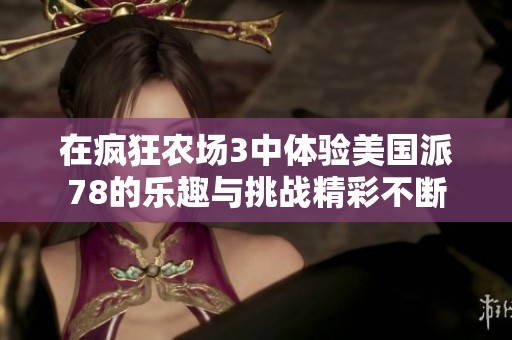 在疯狂农场3中体验美国派78的乐趣与挑战精彩不断