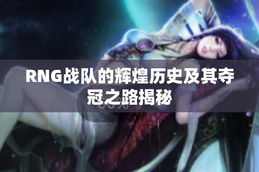 RNG战队的辉煌历史及其夺冠之路揭秘
