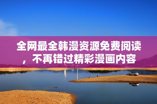 全网最全韩漫资源免费阅读，不再错过精彩漫画内容