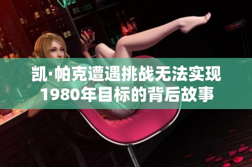 凯·帕克遭遇挑战无法实现1980年目标的背后故事
