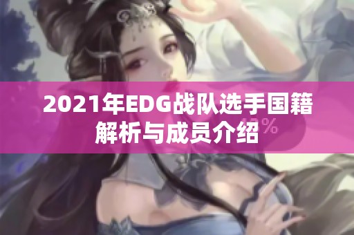 2021年EDG战队选手国籍解析与成员介绍