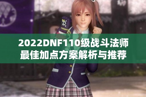 2022DNF110级战斗法师最佳加点方案解析与推荐