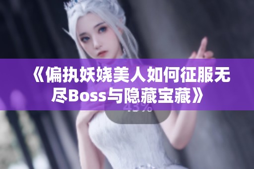《偏执妖娆美人如何征服无尽Boss与隐藏宝藏》