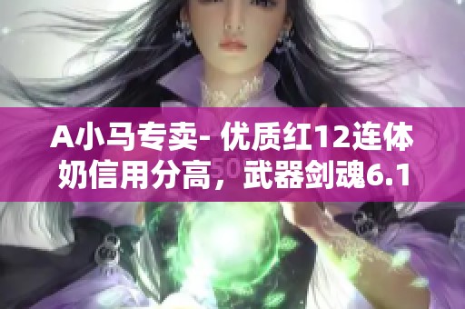 A小马专卖- 优质红12连体奶信用分高，武器剑魂6.1万重装推荐！