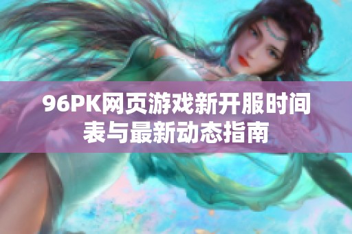 96PK网页游戏新开服时间表与最新动态指南