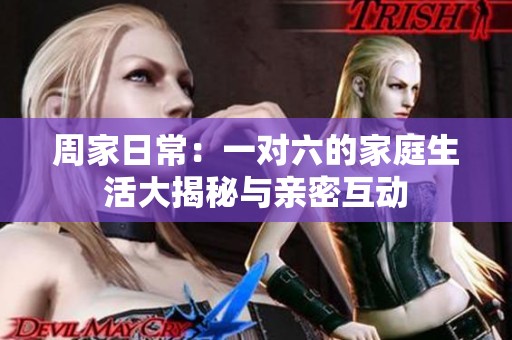 周家日常：一对六的家庭生活大揭秘与亲密互动