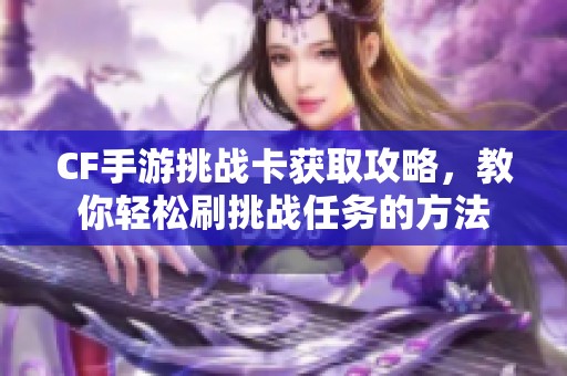 CF手游挑战卡获取攻略，教你轻松刷挑战任务的方法