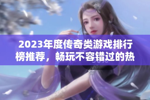2023年度传奇类游戏排行榜推荐，畅玩不容错过的热门传奇游戏