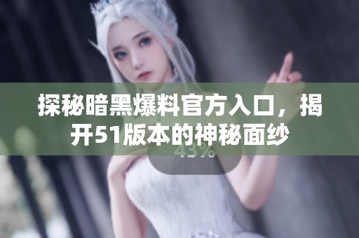 探秘暗黑爆料官方入口，揭开51版本的神秘面纱