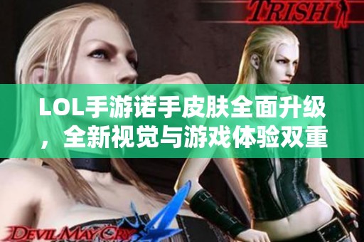 LOL手游诺手皮肤全面升级，全新视觉与游戏体验双重提升