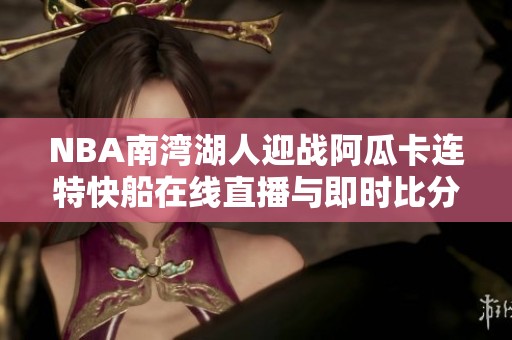 NBA南湾湖人迎战阿瓜卡连特快船在线直播与即时比分更新