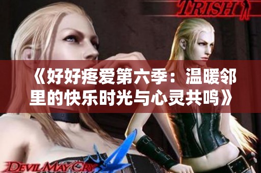 《好好疼爱第六季：温暖邻里的快乐时光与心灵共鸣》