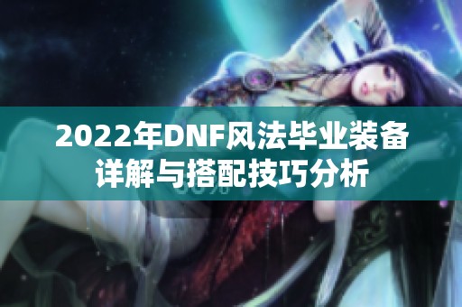 2022年DNF风法毕业装备详解与搭配技巧分析