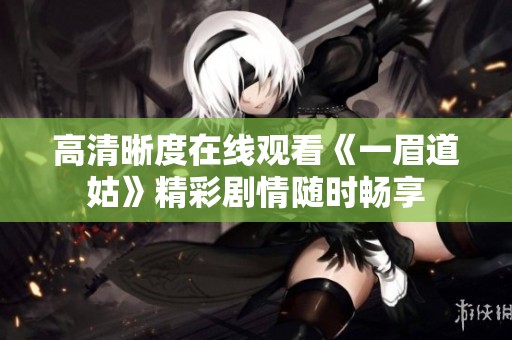 高清晰度在线观看《一眉道姑》精彩剧情随时畅享