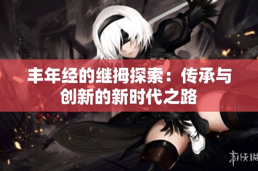 丰年经的继拇探索：传承与创新的新时代之路