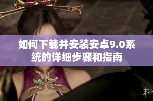如何下载并安装安卓9.0系统的详细步骤和指南