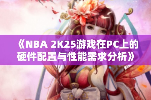 《NBA 2K25游戏在PC上的硬件配置与性能需求分析》