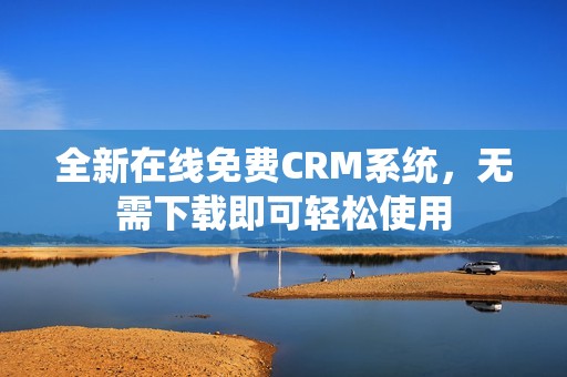 全新在线免费CRM系统，无需下载即可轻松使用