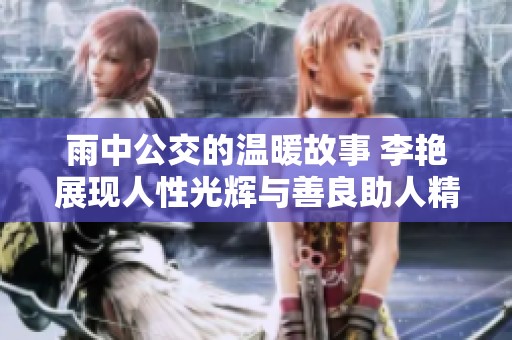 雨中公交的温暖故事 李艳展现人性光辉与善良助人精神