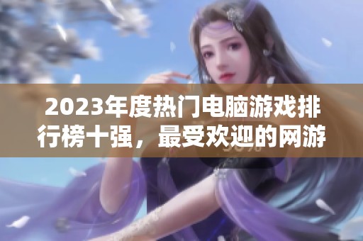 2023年度热门电脑游戏排行榜十强，最受欢迎的网游推荐