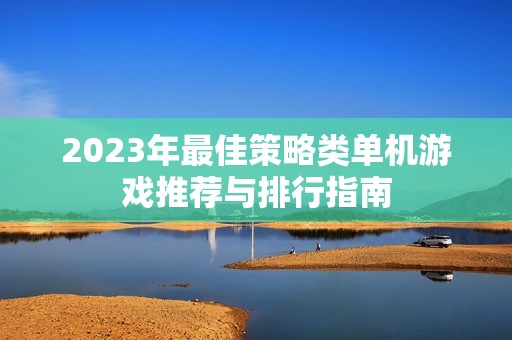 2023年最佳策略类单机游戏推荐与排行指南