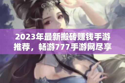 2023年最新搬砖赚钱手游推荐，畅游777手游网尽享乐趣与收益