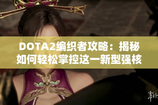 DOTA2编织者攻略：揭秘如何轻松掌控这一新型强核英雄