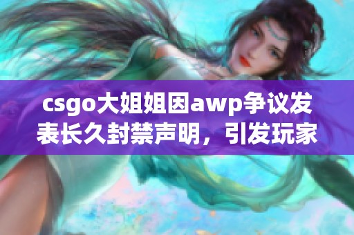 csgo大姐姐因awp争议发表长久封禁声明，引发玩家热议