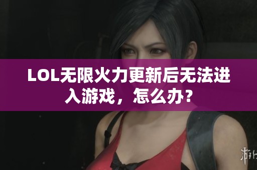 LOL无限火力更新后无法进入游戏，怎么办？