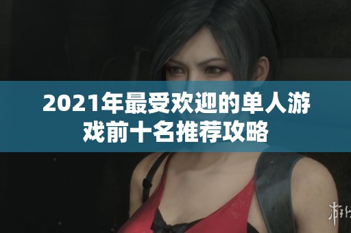 2021年最受欢迎的单人游戏前十名推荐攻略