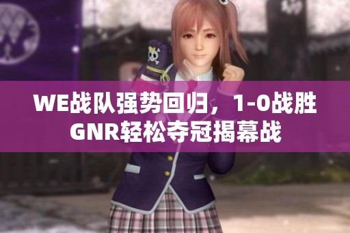 WE战队强势回归，1-0战胜GNR轻松夺冠揭幕战