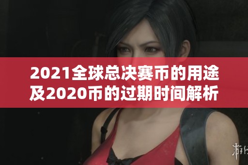 2021全球总决赛币的用途及2020币的过期时间解析