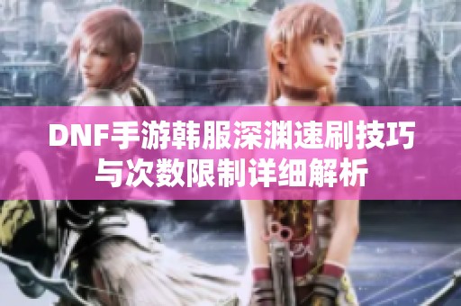 DNF手游韩服深渊速刷技巧与次数限制详细解析